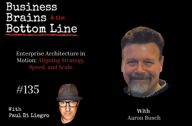 Ep. 135: Enterprise Architecture in Motion: Aligning Strategy, Speed, and Scale with Aaron Busch